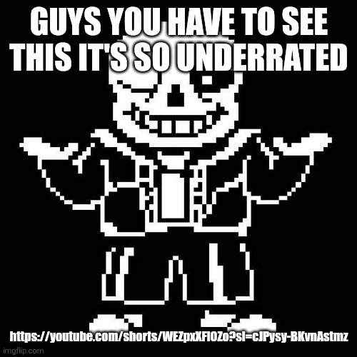 sans undertale | GUYS YOU HAVE TO SEE THIS IT'S SO UNDERRATED; https://youtube.com/shorts/WEZpxXFlOZo?si=cJPysy-BKvnAstmz | image tagged in sans undertale | made w/ Imgflip meme maker