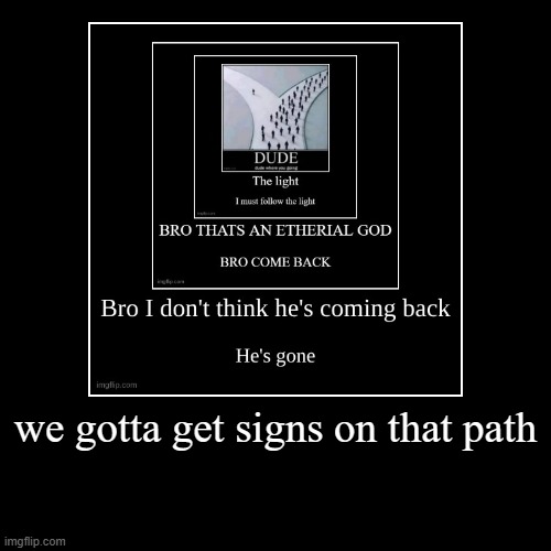 we gotta get signs on that path | | image tagged in funny,demotivationals | made w/ Imgflip demotivational maker