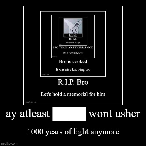 ay atleast ████ wont usher | 1000 years of light anymore | image tagged in funny,demotivationals | made w/ Imgflip demotivational maker
