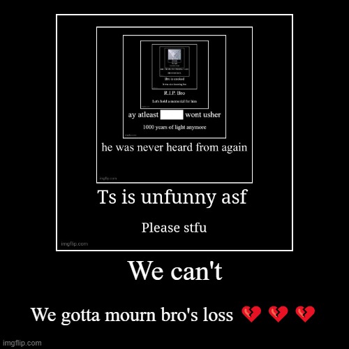 We can't | We gotta mourn bro's loss ??? | image tagged in funny,demotivationals | made w/ Imgflip demotivational maker