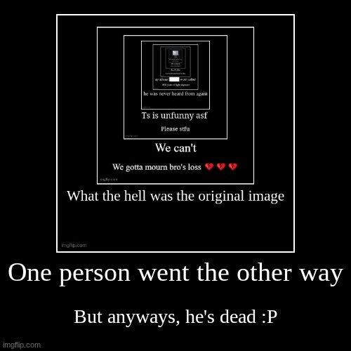 One person went the other way | But anyways, he's dead :P | image tagged in funny,demotivationals | made w/ Imgflip demotivational maker