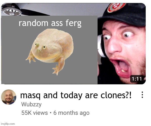 Wubzzy Reaction Blank | random ass ferg; masq and today are clones?! | image tagged in wubzzy reaction blank | made w/ Imgflip meme maker