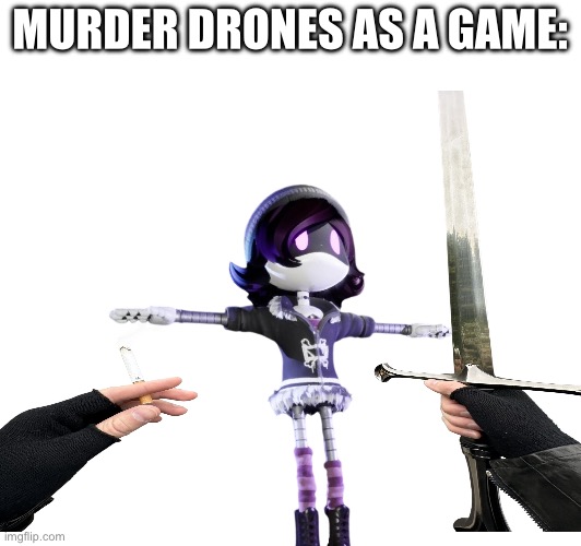 Yes | MURDER DRONES AS A GAME: | image tagged in murder drones | made w/ Imgflip meme maker