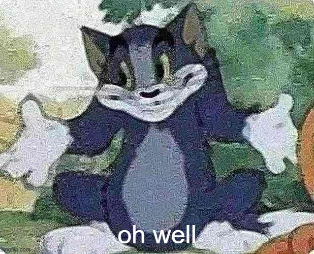 most out of context shit | oh well | image tagged in tom shrugging | made w/ Imgflip meme maker