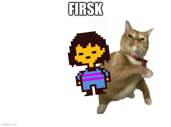 frisk: -_- | FIRSK | image tagged in throwing cat new | made w/ Imgflip meme maker