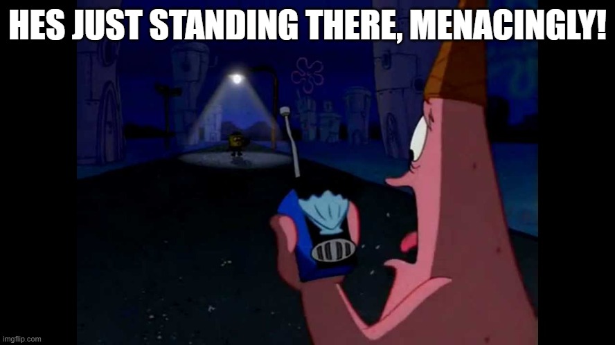 HES JUST STANDING THERE, MENACINGLY! | image tagged in patrick he's just standing here menacingly | made w/ Imgflip meme maker