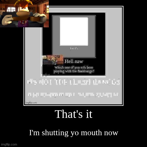 That's it | I'm shutting yo mouth now | image tagged in funny,demotivationals | made w/ Imgflip demotivational maker