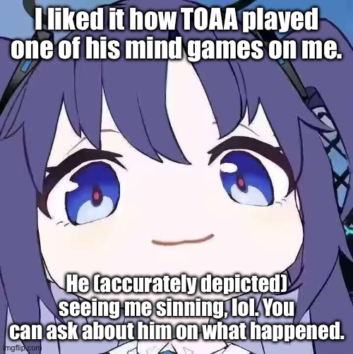 He sure got me, heheh… | I liked it how TOAA played one of his mind games on me. He (accurately depicted) seeing me sinning, lol. You can ask about him on what happened. | image tagged in yuuka i can see you sinning,yuuka of topic,blue archive | made w/ Imgflip meme maker