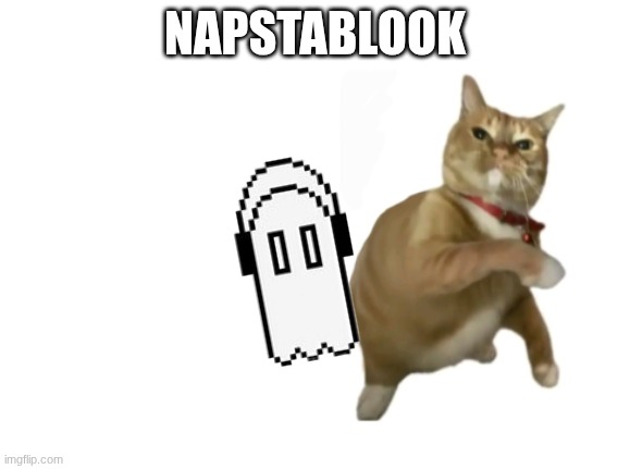ghost | NAPSTABLOOK | image tagged in throwing cat new | made w/ Imgflip meme maker