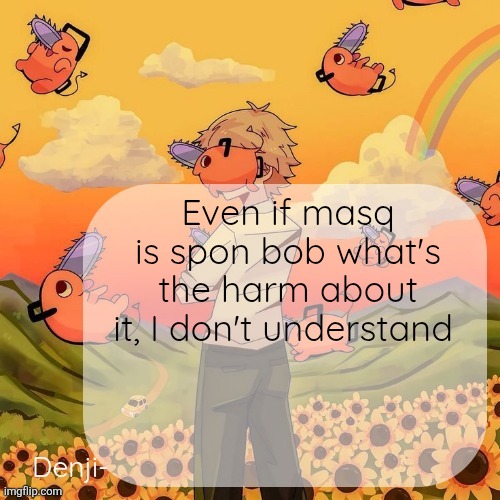 Maybe like a fun alt idk | Even if masq is spon bob what's the harm about it, I don't understand | image tagged in denji announcement template | made w/ Imgflip meme maker