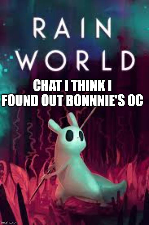 Tell me bonnnie, did i? | CHAT I THINK I FOUND OUT BONNNIE'S OC | image tagged in rain world,you have great tastes bonnnie | made w/ Imgflip meme maker