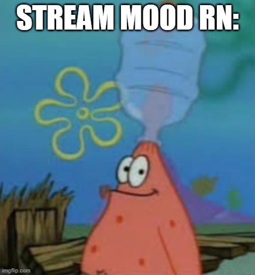 guh | STREAM MOOD RN: | image tagged in patrick with water jug | made w/ Imgflip meme maker