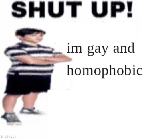 image tagged in shut up,meme | made w/ Imgflip meme maker