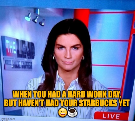 Coffee Time | WHEN YOU HAD A HARD WORK DAY, 
BUT HAVEN'T HAD YOUR STARBUCKS YET 
😆☕ | image tagged in funny memes,starbucks,coffee | made w/ Imgflip meme maker