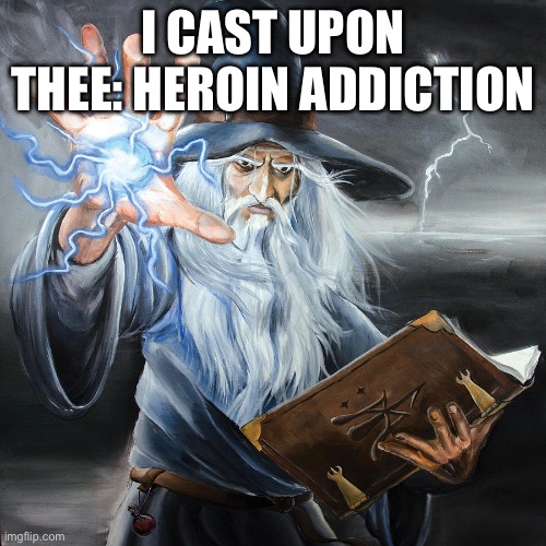 Now die of an overdose | I CAST UPON THEE: HEROIN ADDICTION | image tagged in wizard casting spell | made w/ Imgflip meme maker