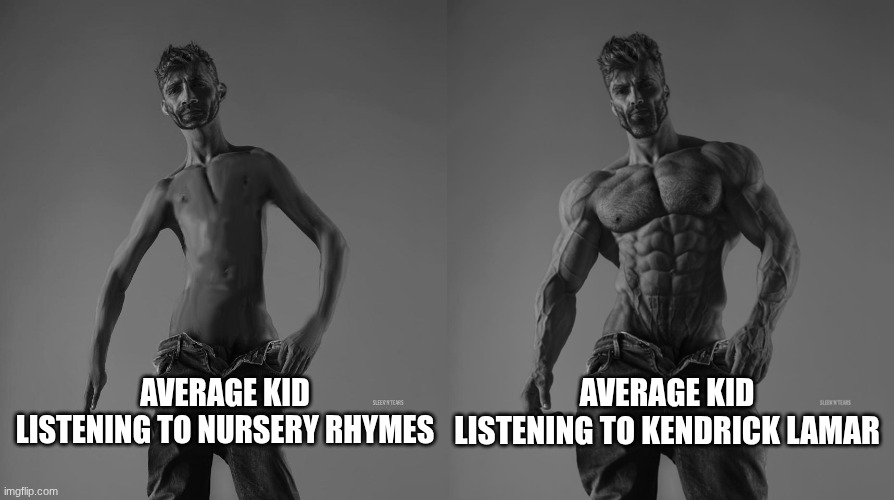 Weak gigachad vs strong gigachad comparison | AVERAGE KID LISTENING TO NURSERY RHYMES; AVERAGE KID LISTENING TO KENDRICK LAMAR | image tagged in weak gigachad vs strong gigachad comparison | made w/ Imgflip meme maker