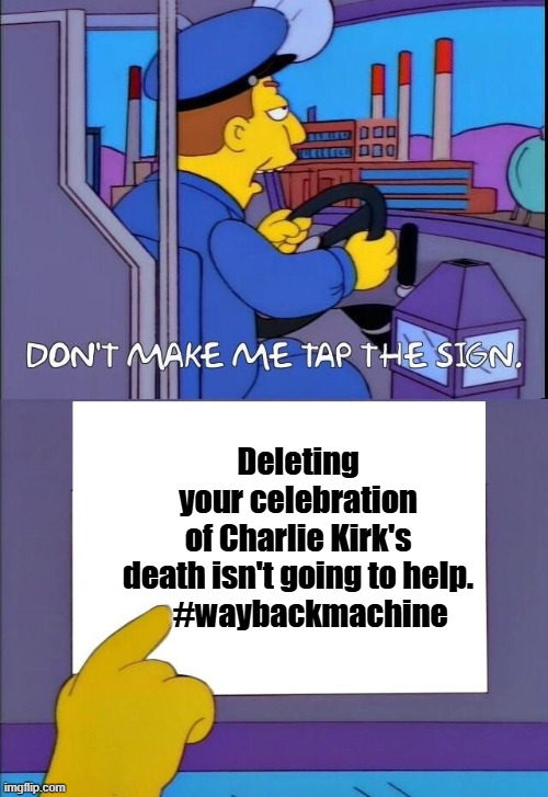 Don't Make Me Tap the Sign [Bigger Sign (No WM)] | Deleting your celebration of Charlie Kirk's death isn't going to help.

    #waybackmachine | image tagged in don't make me tap the sign bigger sign no wm | made w/ Imgflip meme maker