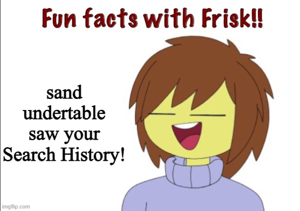 We saw your search history! | sand undertable saw your Search History! | image tagged in fun facts with frisk | made w/ Imgflip meme maker