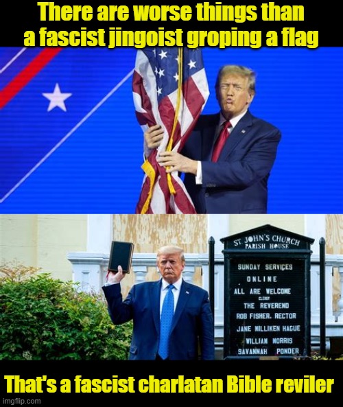 Trump autocrat oligarch | There are worse things than a fascist jingoist groping a flag; That's a fascist charlatan Bible reviler | image tagged in trump autocrat oligarch,fascist jingoist,fascist charlatan,bible reviler,maga monster,fake phony and a fraud | made w/ Imgflip meme maker