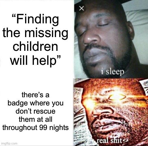 99 nights in the forest devs: | “Finding the missing children will help”; there’s a badge where you don’t rescue them at all throughout 99 nights | image tagged in memes,sleeping shaq | made w/ Imgflip meme maker