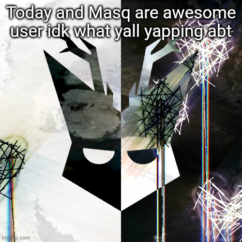 The Mind Electric - travis xsdhgif | Today and Masq are awesome user idk what yall yapping abt | image tagged in the mind electric - travis xsdhgif | made w/ Imgflip meme maker