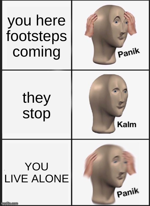 Panik Kalm Panik | you here footsteps coming; they stop; YOU LIVE ALONE | image tagged in memes,panik kalm panik | made w/ Imgflip meme maker