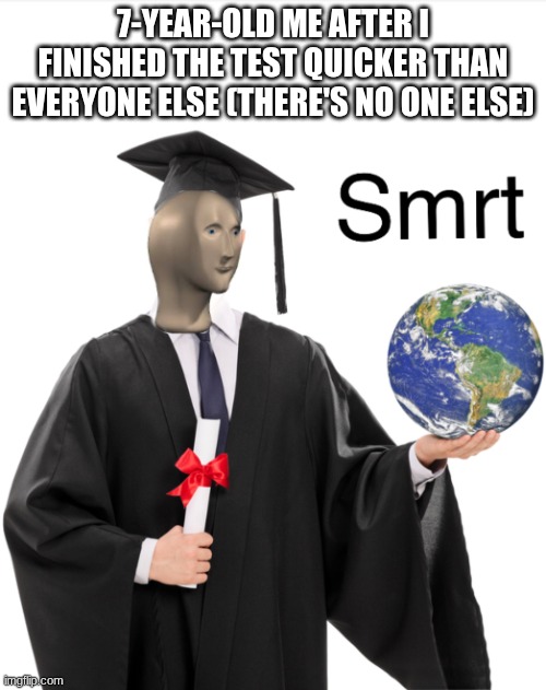 smrt | 7-YEAR-OLD ME AFTER I FINISHED THE TEST QUICKER THAN EVERYONE ELSE (THERE'S NO ONE ELSE) | image tagged in meme man smart,meme man,funny,random,smart | made w/ Imgflip meme maker