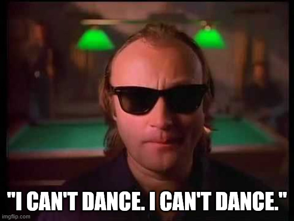 Genesis - I Can't Dance | "I CAN'T DANCE. I CAN'T DANCE." | image tagged in genesis - i can't dance | made w/ Imgflip meme maker