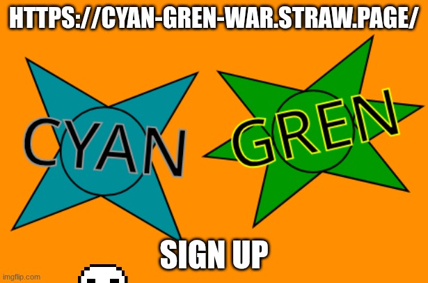 CYAN and GREN | HTTPS://CYAN-GREN-WAR.STRAW.PAGE/; SIGN UP | image tagged in cyan and gren | made w/ Imgflip meme maker