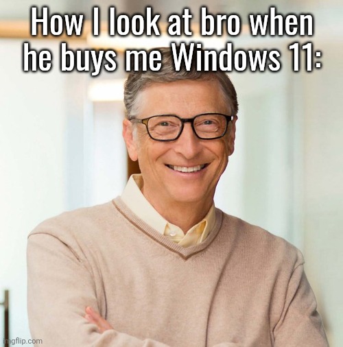 Bill Gates | How I look at bro when
he buys me Windows 11: | image tagged in bill gates | made w/ Imgflip meme maker