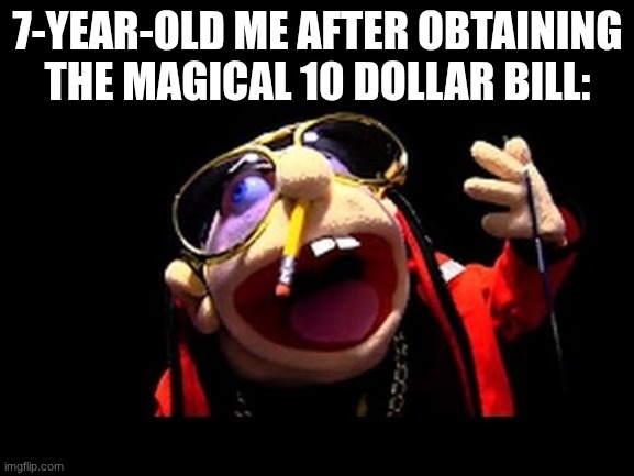 Jeffy the rapper go brrr | 7-YEAR-OLD ME AFTER OBTAINING THE MAGICAL 10 DOLLAR BILL: | image tagged in jeffy the rapper,dank memes,random,funny,sml,jeffy | made w/ Imgflip meme maker