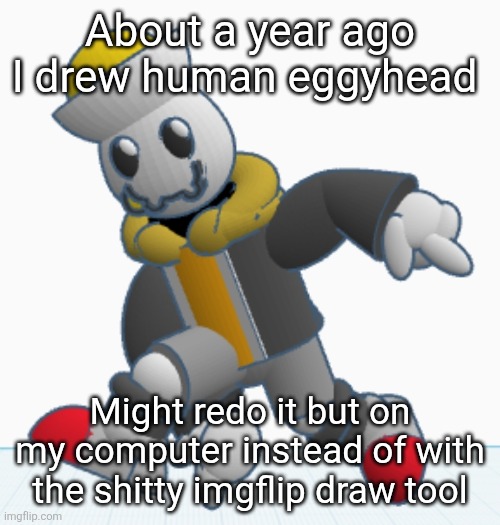 https://imgflip.com/i/8o95px is the original btw | About a year ago I drew human eggyhead; Might redo it but on my computer instead of with the shitty imgflip draw tool | image tagged in eggy sonic adventure pose | made w/ Imgflip meme maker