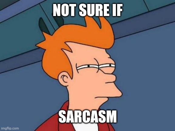 Futurama Fry Meme | NOT SURE IF SARCASM | image tagged in memes,futurama fry | made w/ Imgflip meme maker