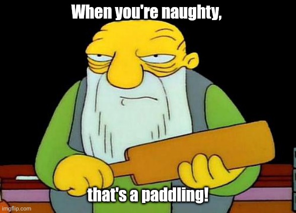 That's a paddling | When you're naughty, that's a paddling! | image tagged in memes,that's a paddlin' | made w/ Imgflip meme maker