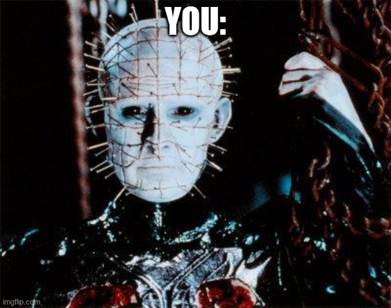 Pinhead | YOU: | image tagged in pinhead | made w/ Imgflip meme maker