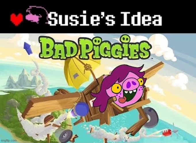[ * Susie's Idea ] *Makes bad piggies fangame* | image tagged in susie's idea,bad piggies,deltarune | made w/ Imgflip meme maker