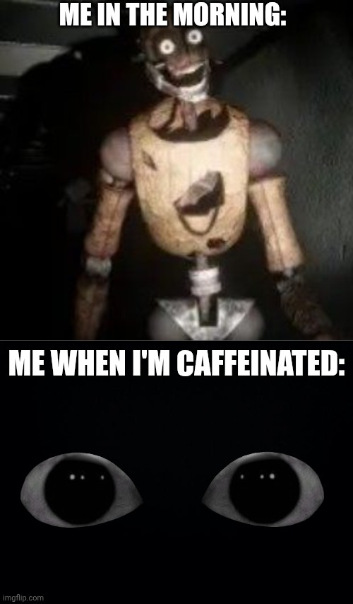 I'm tired... | ME IN THE MORNING:; ME WHEN I'M CAFFEINATED: | image tagged in black background,creepy,caffeine,vigil | made w/ Imgflip meme maker