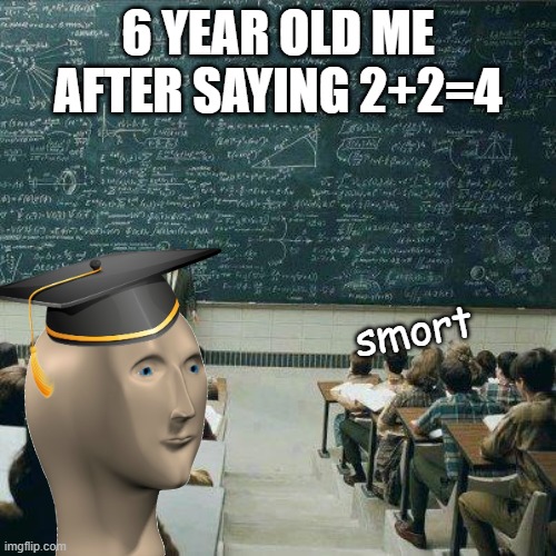 he is smart | 6 YEAR OLD ME AFTER SAYING 2+2=4; smort | image tagged in school | made w/ Imgflip meme maker