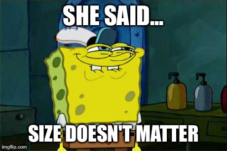 Don't You Squidward | SHE SAID... SIZE DOESN'T MATTER | image tagged in memes,dont you squidward | made w/ Imgflip meme maker