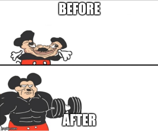 mickey mouse | BEFORE; AFTER | image tagged in weak vs strong mickey | made w/ Imgflip meme maker