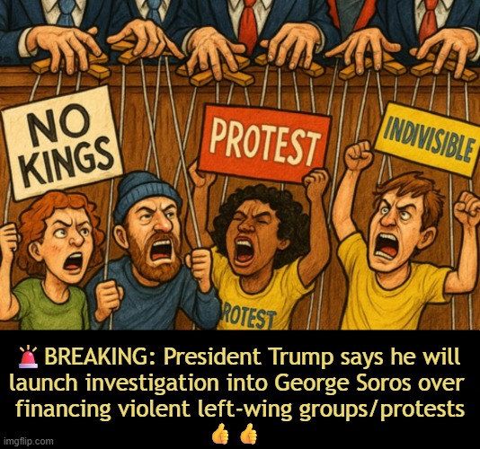 THANK YOU, President Donald J. Trump!!!! | 🚨BREAKING: President Trump says he will 

launch investigation into George Soros over 
financing violent left-wing groups/protests; 👍👍 | image tagged in the best potus ever,saving america,djt,dealing with the criminals and terrorists,maga,make america great again | made w/ Imgflip meme maker