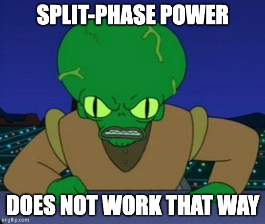 Morbo _ does not work that way | SPLIT-PHASE POWER; DOES NOT WORK THAT WAY | image tagged in morbo _ does not work that way | made w/ Imgflip meme maker