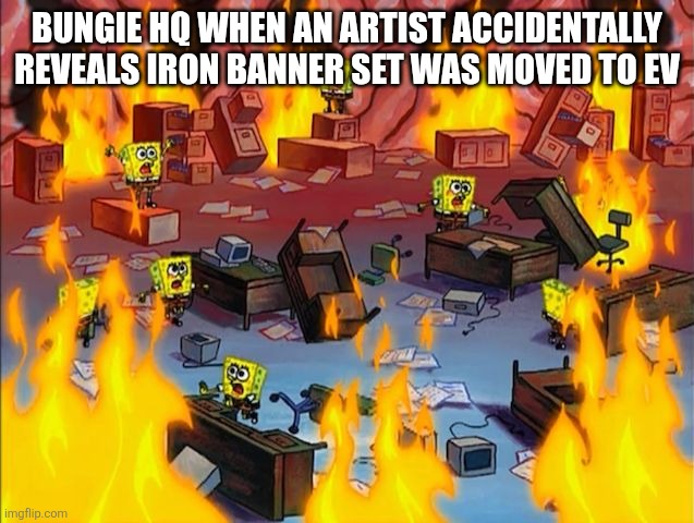 spongebob fire | BUNGIE HQ WHEN AN ARTIST ACCIDENTALLY REVEALS IRON BANNER SET WAS MOVED TO EV | image tagged in spongebob fire | made w/ Imgflip meme maker