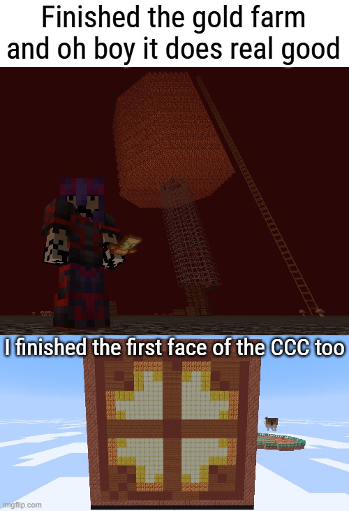 I went afk for like 1h30 mins maybe and got like 2 stacks and 17 blocks of gold which is dang good | Finished the gold farm and oh boy it does real good; I finished the first face of the CCC too | made w/ Imgflip meme maker