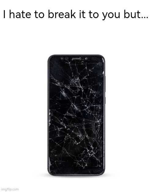 I hate to break it to you but... | I hate to break it to you but... | image tagged in phone,break,broken,screen | made w/ Imgflip meme maker