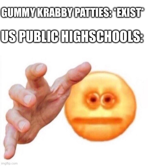 Gummy krabby patties | GUMMY KRABBY PATTIES: *EXIST*; US PUBLIC HIGHSCHOOLS: | image tagged in cursed emoji hand grabbing | made w/ Imgflip meme maker
