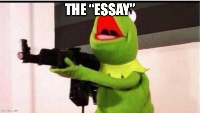 kermit with an ak47 | THE “ESSAY” | image tagged in kermit with an ak47 | made w/ Imgflip meme maker