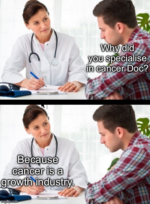 Why did you specialise in cancer Doc? Because cancer is a growth industry. | image tagged in doctor and patient | made w/ Imgflip meme maker