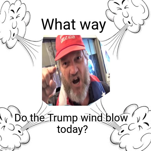 Blank Transparent Square Meme | What way Do the Trump wind blow
 today? | image tagged in memes,blank transparent square | made w/ Imgflip meme maker
