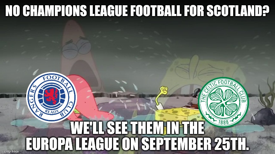 Spongebob and Patrick crying | NO CHAMPIONS LEAGUE FOOTBALL FOR SCOTLAND? WE'LL SEE THEM IN THE EUROPA LEAGUE ON SEPTEMBER 25TH. | image tagged in spongebob and patrick crying | made w/ Imgflip meme maker